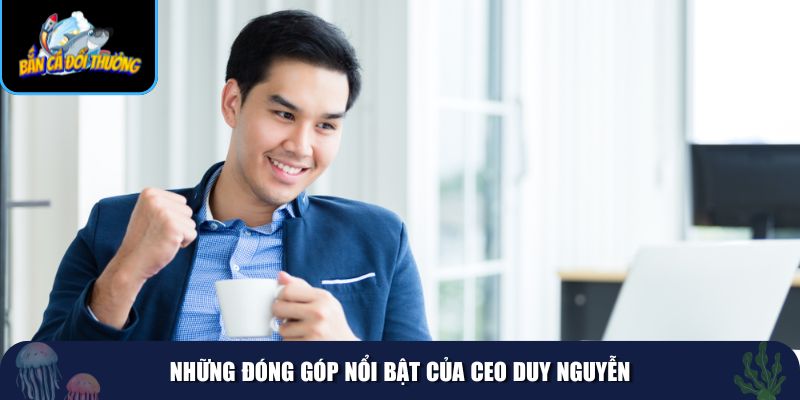 CEO Duy Nguyễn đã có nhiều đóng góp trong lĩnh vực game bắn cá đổi thưởng