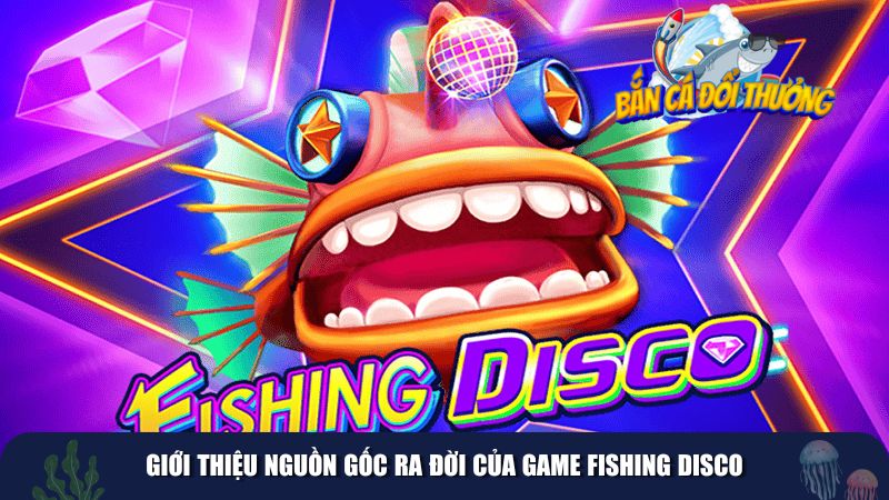 Giới thiệu nguồn gốc ra đời của game Fishing Disco