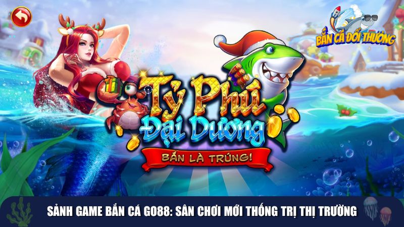 Sảnh game bắn cá Go88 ngày càng phát triển