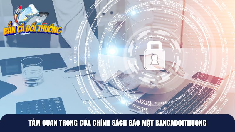 Chính sách bảo mật là không thể thiếu với Bancadoithuong